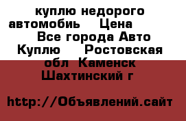 куплю недорого автомобиь  › Цена ­ 5-20000 - Все города Авто » Куплю   . Ростовская обл.,Каменск-Шахтинский г.